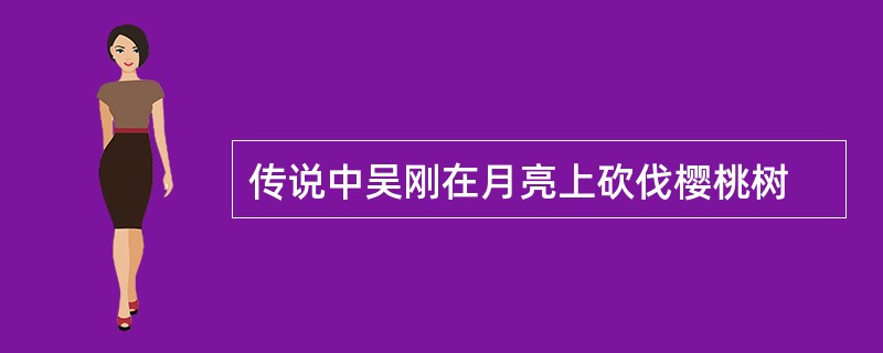 传说中吴刚在月亮上砍伐樱桃树