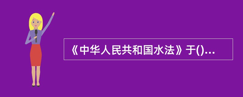 《中华人民共和国水法》于()修订颁布施行。