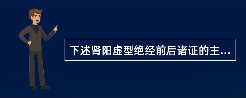 下述肾阳虚型绝经前后诸证的主证中，哪项是错误的：（）