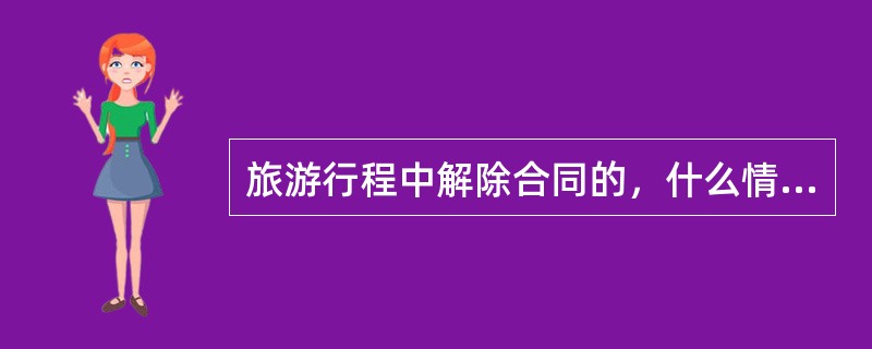 旅游行程中解除合同的，什么情况下返程费用由旅行社承担？