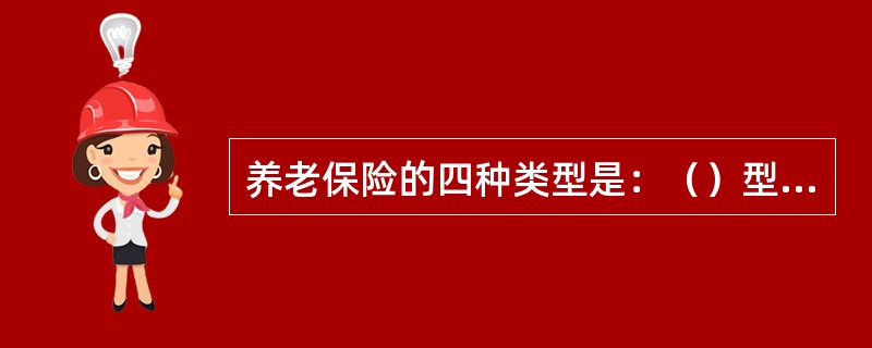 养老保险的四种类型是：（）型社会养老保险制度、（）型的“全民保险”、（）型养老保