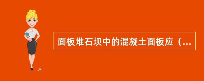 面板堆石坝中的混凝土面板应（）。