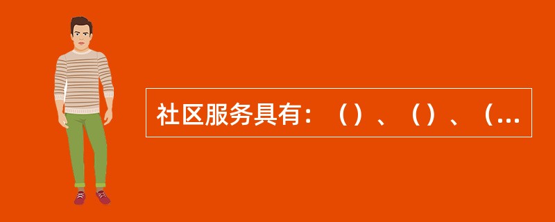 社区服务具有：（）、（）、（）、（）四大特征。