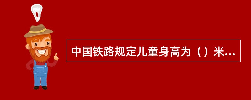 中国铁路规定儿童身高为（）米购买儿童半票。