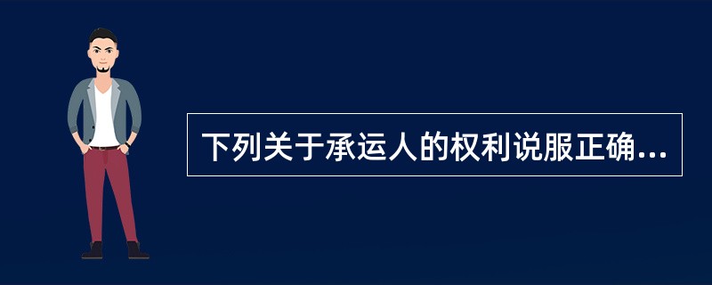 下列关于承运人的权利说服正确的是（）