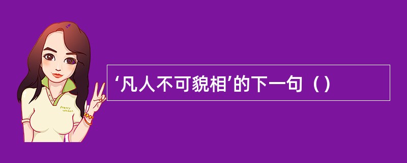 ‘凡人不可貌相’的下一句（）