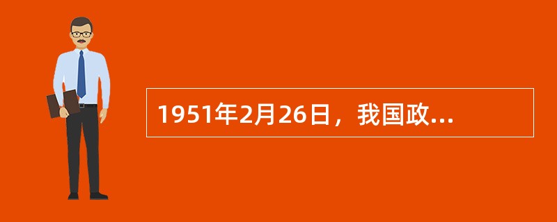 1951年2月26日，我国政务院颁布《中华人民共和国劳动保险条例》，全面确立了适