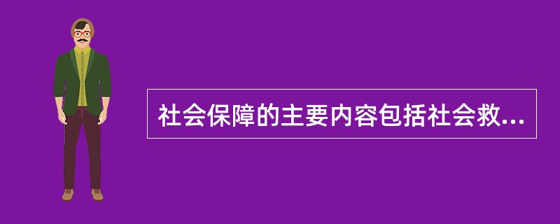 社会保障的主要内容包括社会救助、社会保险与社会优抚三大部分。（）