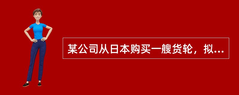 某公司从日本购买一艘货轮，拟从事国际货物运输，该货轮进境时应按进境运输工具向海关