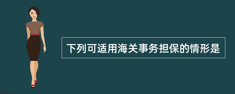 下列可适用海关事务担保的情形是