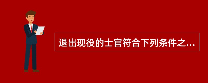 退出现役的士官符合下列条件之一的，作退休安置（）。