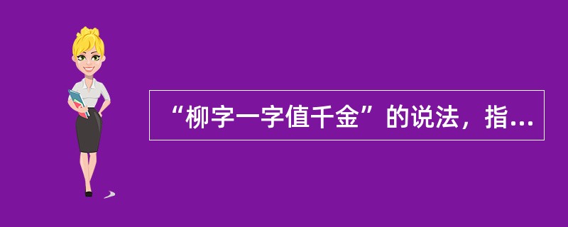 “柳字一字值千金”的说法，指的是哪位书法大师？