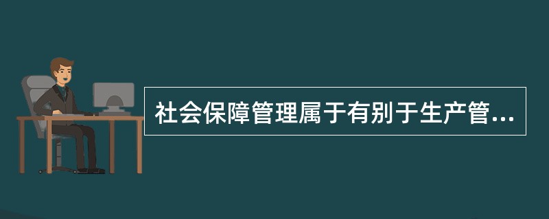 社会保障管理属于有别于生产管理的（）管理，在实践中要受到社会保障制度及各国行政架