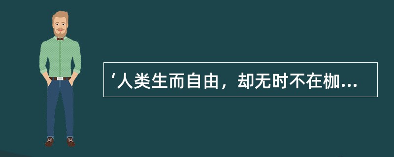 ‘人类生而自由，却无时不在枷锁之中’是谁的名言（）