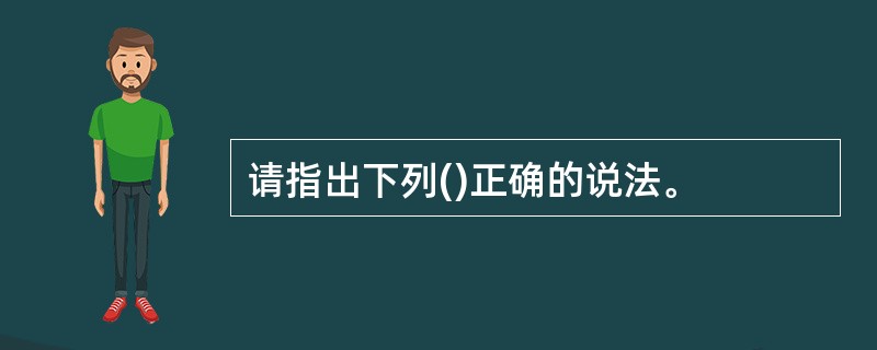 请指出下列()正确的说法。