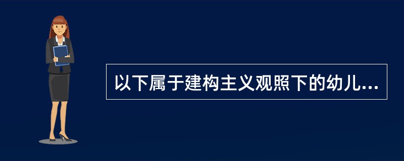 以下属于建构主义观照下的幼儿发展评价方法的是（）。