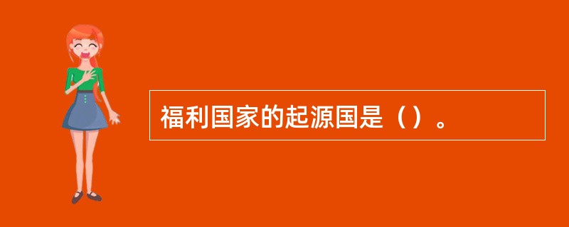 福利国家的起源国是（）。