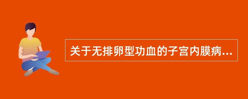 关于无排卵型功血的子宫内膜病理变化，下列哪项是错误的：（）