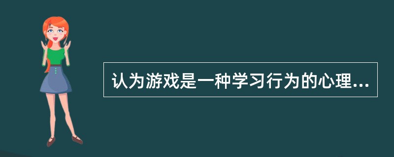 认为游戏是一种学习行为的心理学家是（）