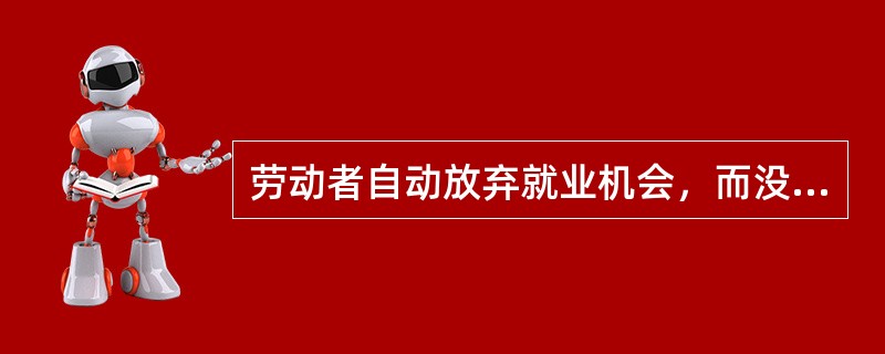 劳动者自动放弃就业机会，而没有找到新的工作岗位的情况为（）。