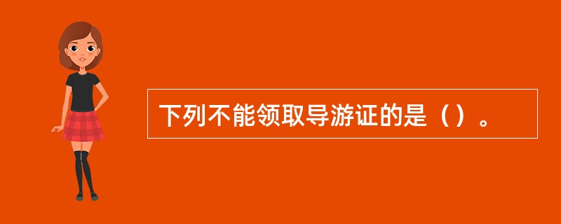 下列不能领取导游证的是（）。