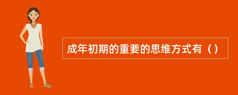成年初期的重要的思维方式有（）