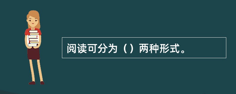 阅读可分为（）两种形式。