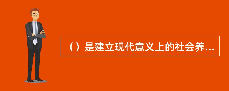 （）是建立现代意义上的社会养老保险制度的第一个国家。