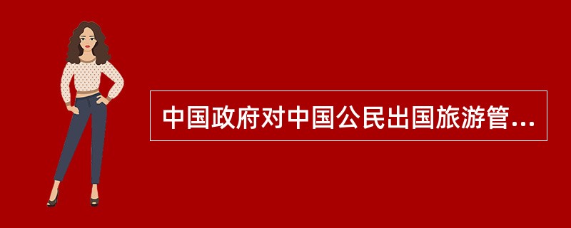 中国政府对中国公民出国旅游管理的方针是“有计划、有组织、有控制性地发展”。“有计