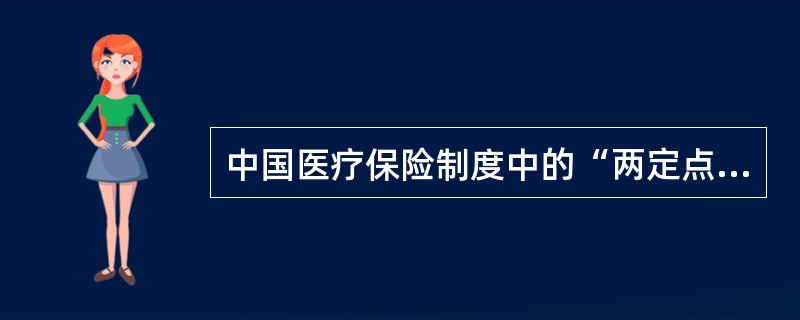 中国医疗保险制度中的“两定点”是指（）。