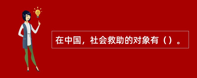 在中国，社会救助的对象有（）。