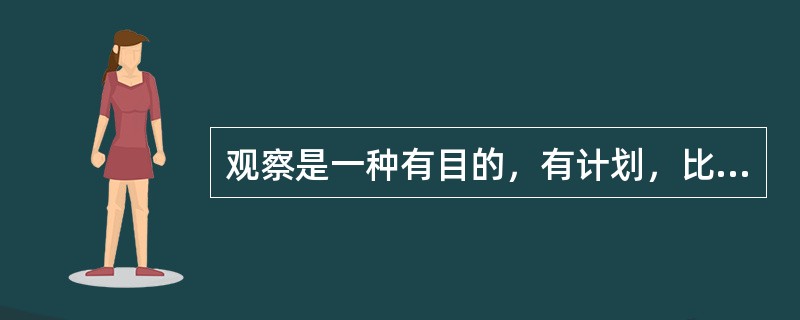 观察是一种有目的，有计划，比较持久的知觉过程是知觉的高级形态。