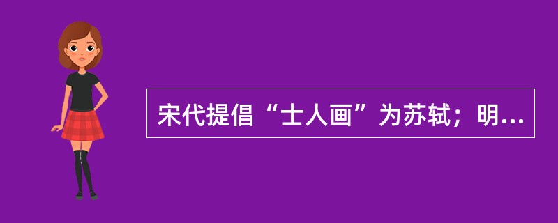 宋代提倡“士人画”为苏轼；明代提出“文人画”一词为董其昌，并推唐代哪位为文人画始