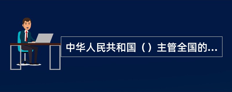 中华人民共和国（）主管全国的边防检查工作。