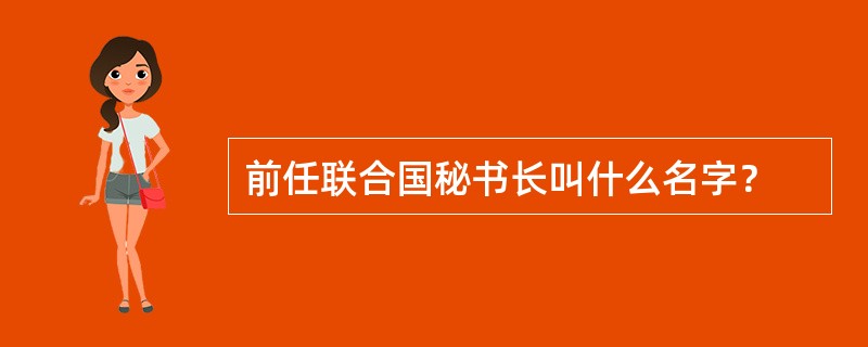 前任联合国秘书长叫什么名字？