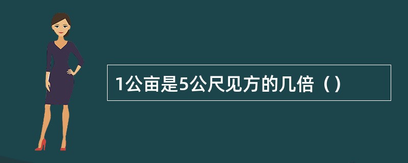 1公亩是5公尺见方的几倍（）