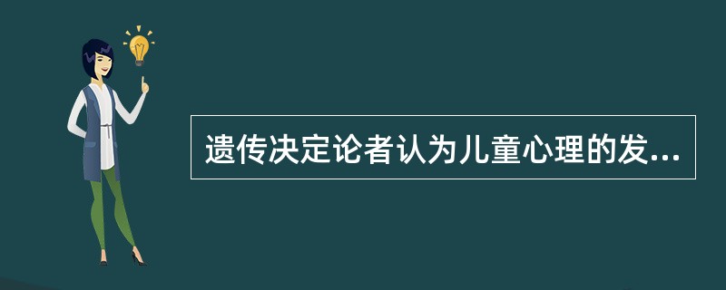 遗传决定论者认为儿童心理的发展是由先天的不变的遗传所决定的。