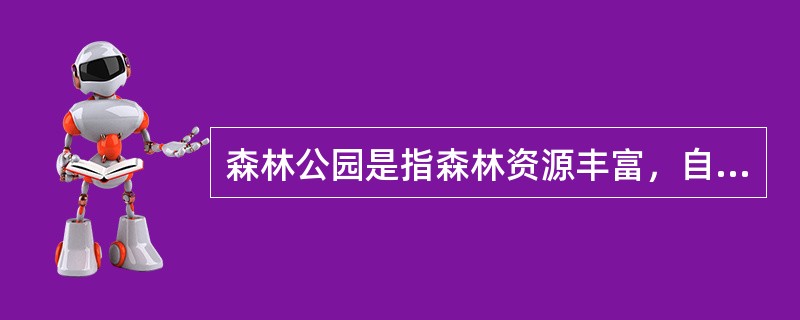 森林公园是指森林资源丰富，自然景观集中，环境优美，具有一定规模和范围，经批准供人