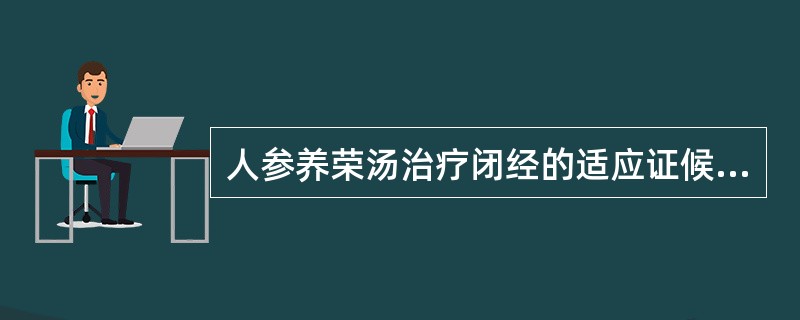 人参养荣汤治疗闭经的适应证候是（）