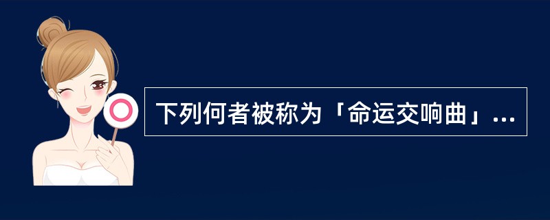 下列何者被称为「命运交响曲」（）