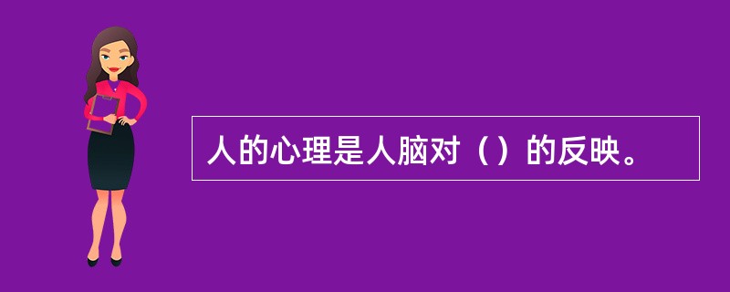 人的心理是人脑对（）的反映。