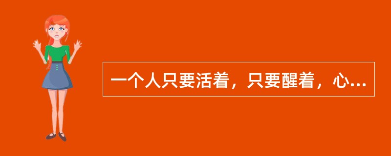 一个人只要活着，只要醒着，心理活动无时无刻都伴随着。