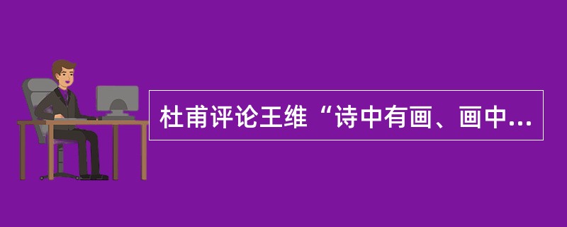 杜甫评论王维“诗中有画、画中有诗”。