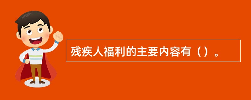 残疾人福利的主要内容有（）。