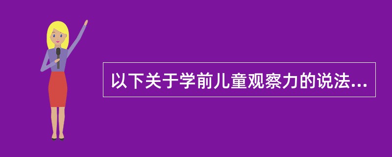 以下关于学前儿童观察力的说法，正确的是（）