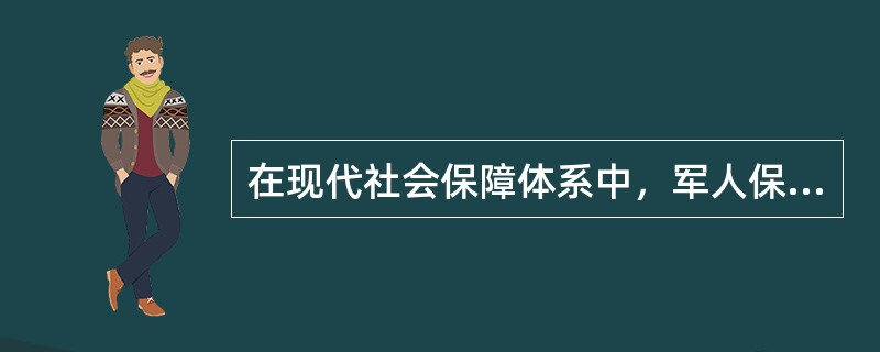 在现代社会保障体系中，军人保障构成了一个既相对独立，又与其他社会保障系统相联系的