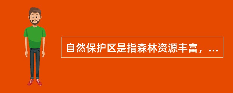 自然保护区是指森林资源丰富，自然景观集中，环境优美，具有一定规模和范围，经批准供