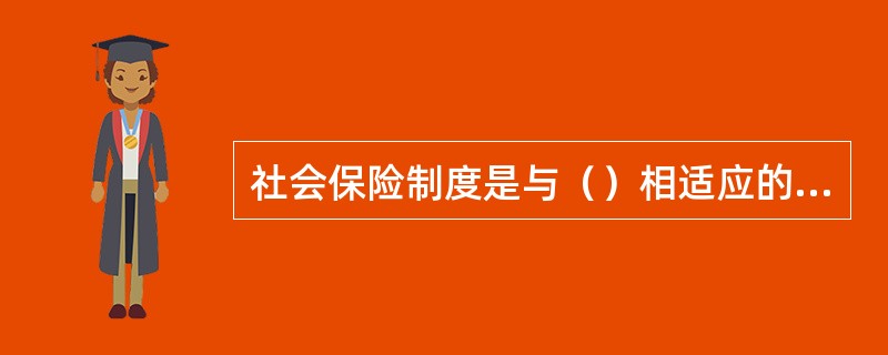 社会保险制度是与（）相适应的正式制度安排。