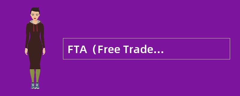FTA（Free Trade Agreement）是指多边自由贸易协议。