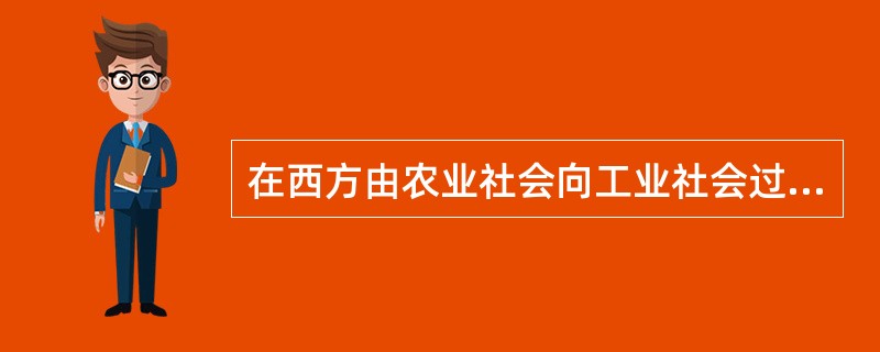 在西方由农业社会向工业社会过渡时期，（）是一种主要的社会保障模式。